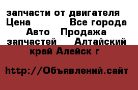 запчасти от двигателя › Цена ­ 3 000 - Все города Авто » Продажа запчастей   . Алтайский край,Алейск г.